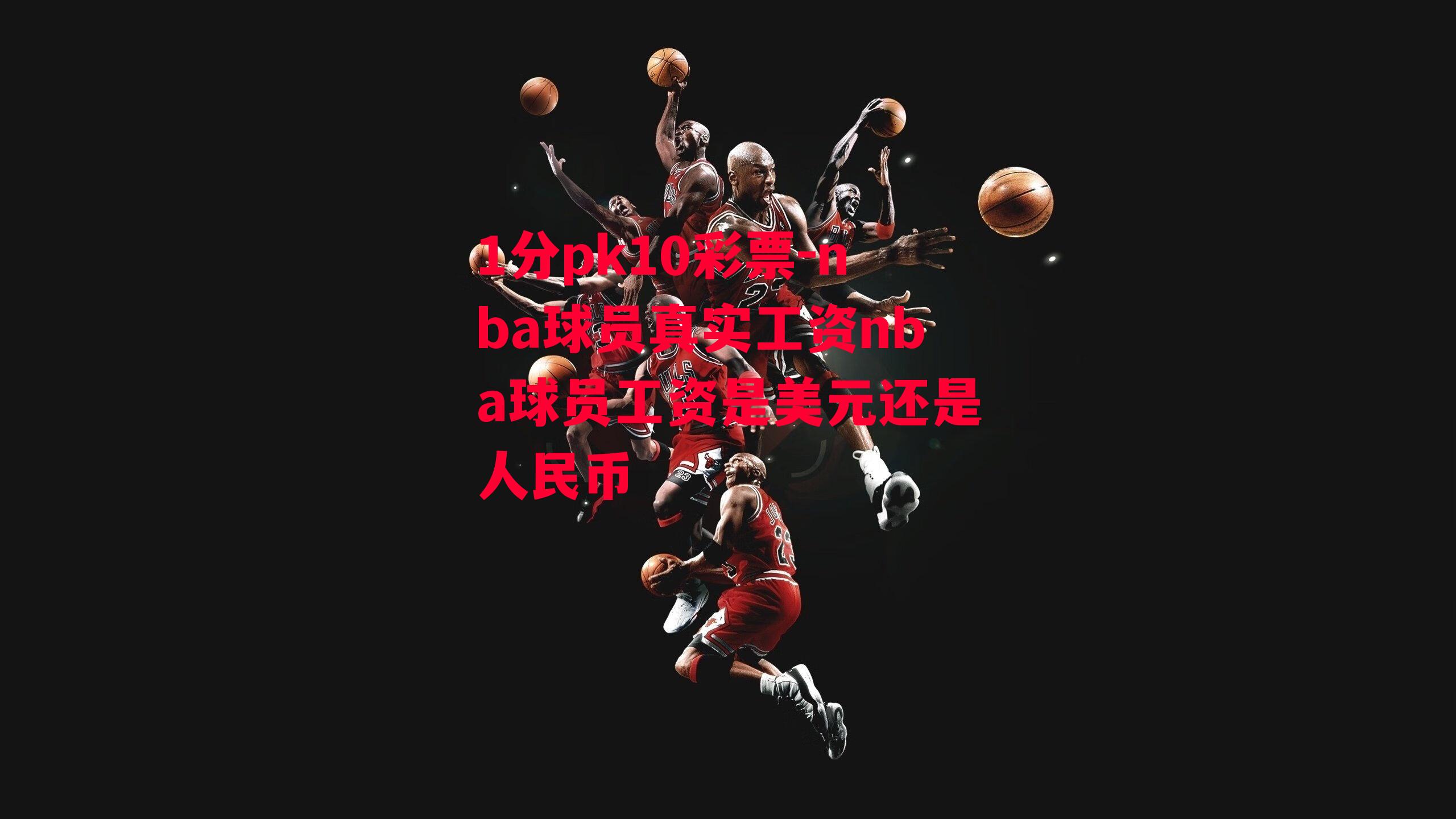 nba球员真实工资nba球员工资是美元还是人民币